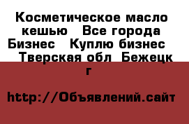 Косметическое масло кешью - Все города Бизнес » Куплю бизнес   . Тверская обл.,Бежецк г.